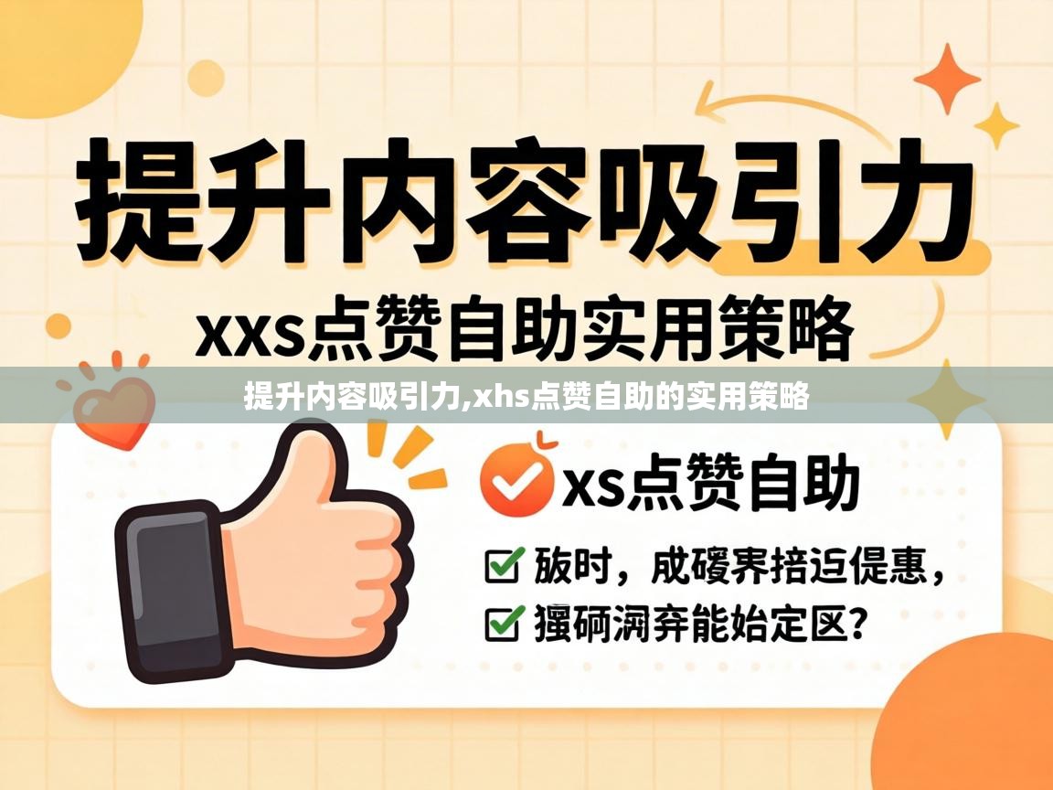 提升内容吸引力,xhs点赞自助的实用策略 xhs点赞自助的实用策略