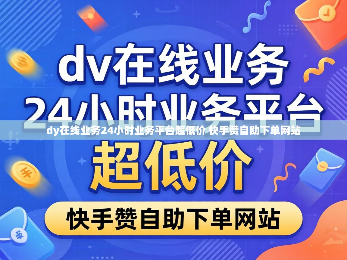 dy在线业务24小时业务平台超低价 快手赞自助下单网站