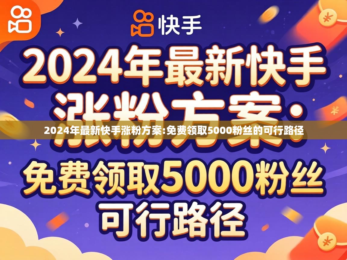 2024年最新快手涨粉方案:免费领取5000粉丝的可行路径 免费领取5000粉丝的可行路径