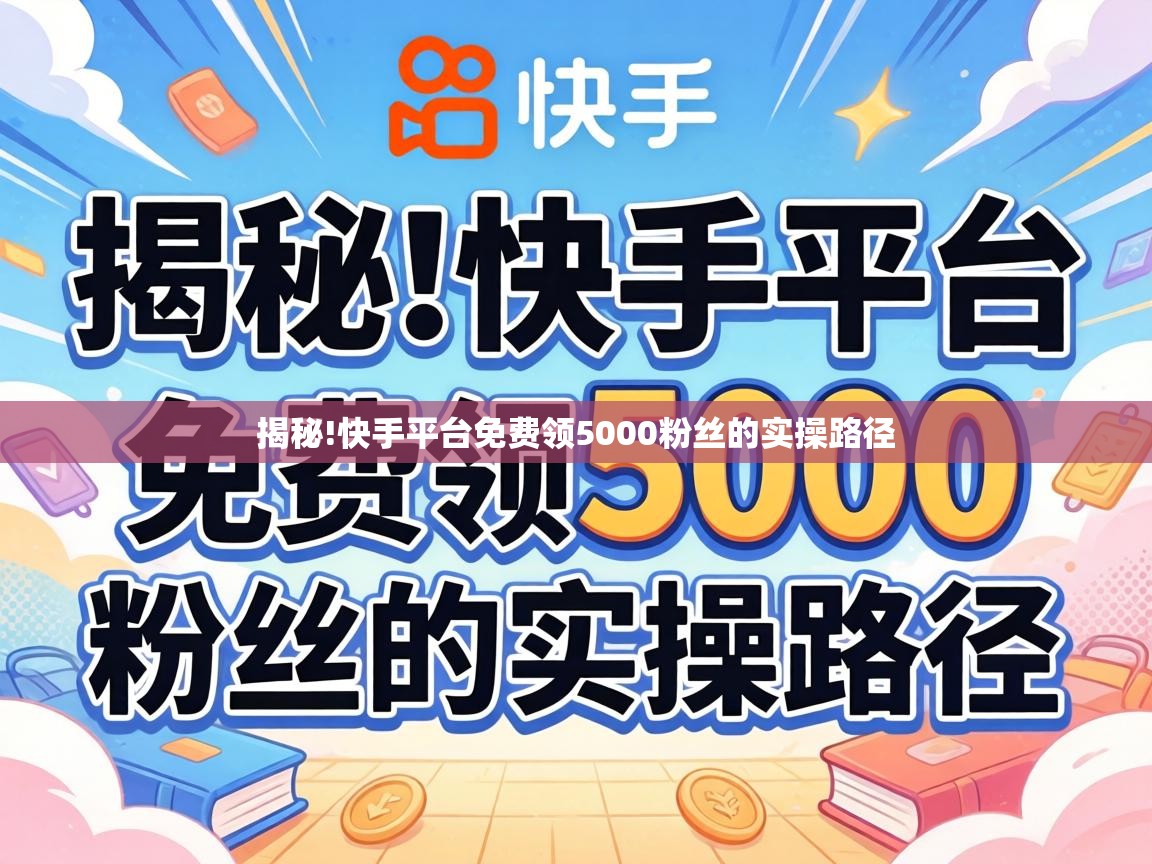 揭秘!快手平台免费领5000粉丝的实操路径 快手平台免费领5000粉丝的实操路径