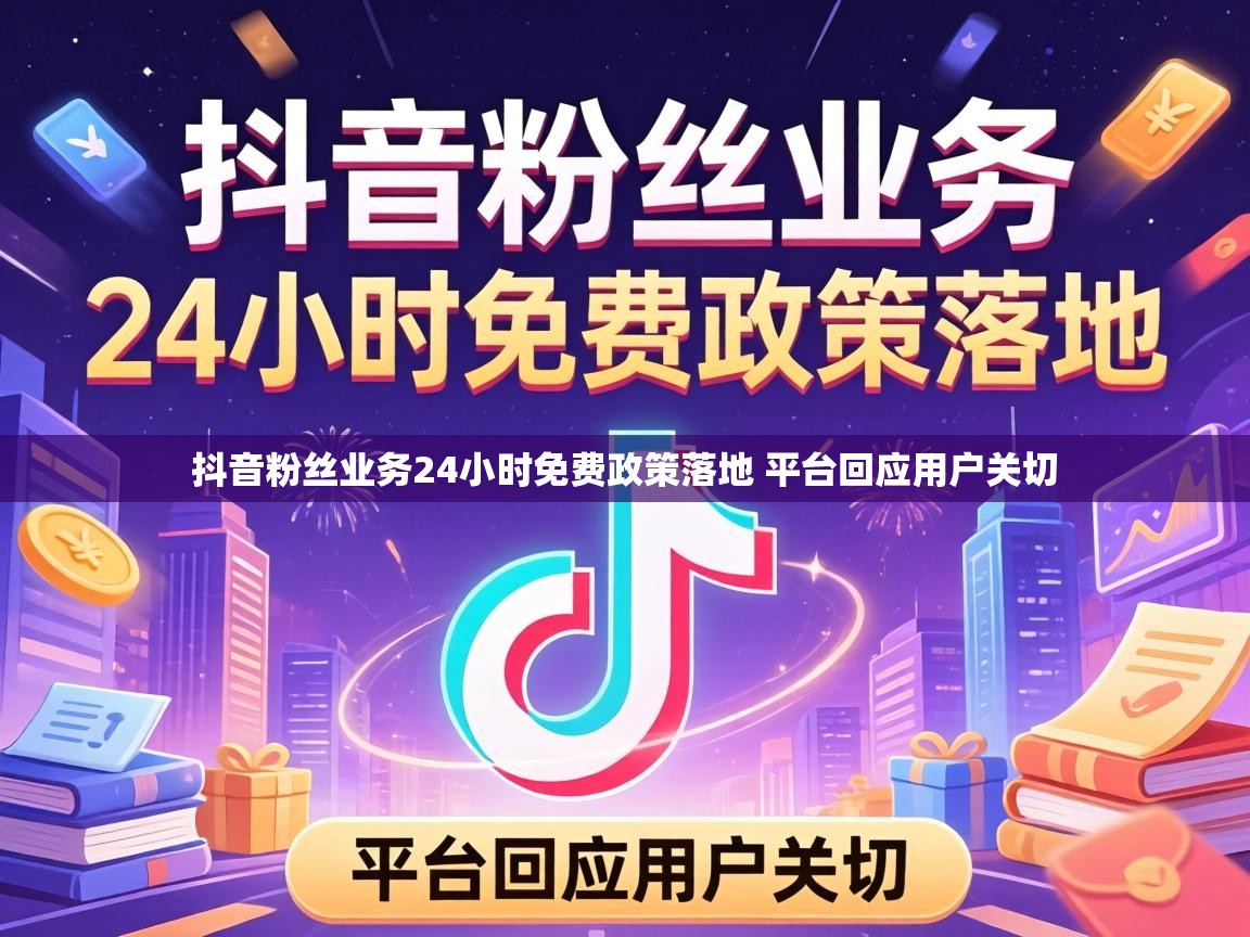 抖音粉丝业务24小时免费政策落地 平台回应用户关切
