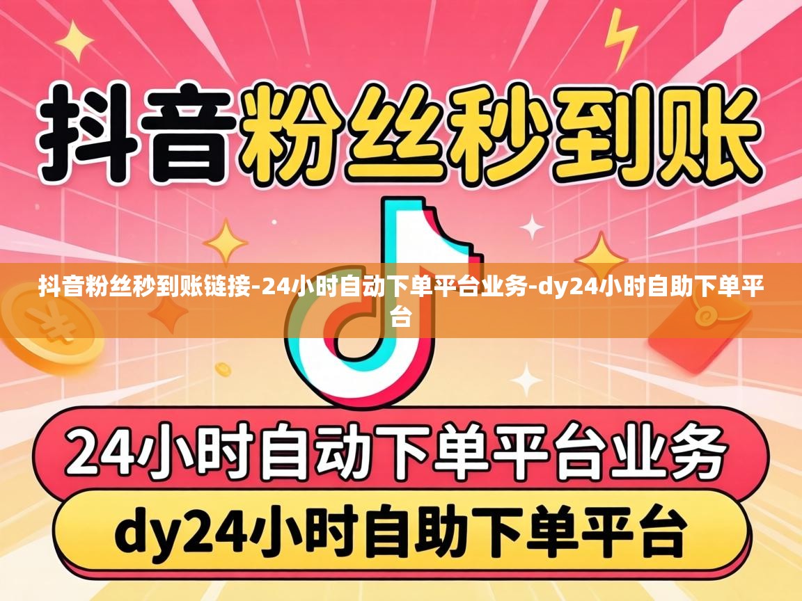 抖音粉丝秒到账链接-24小时自动下单平台业务-dy24小时自助下单平台 24小时自动下单平台业务