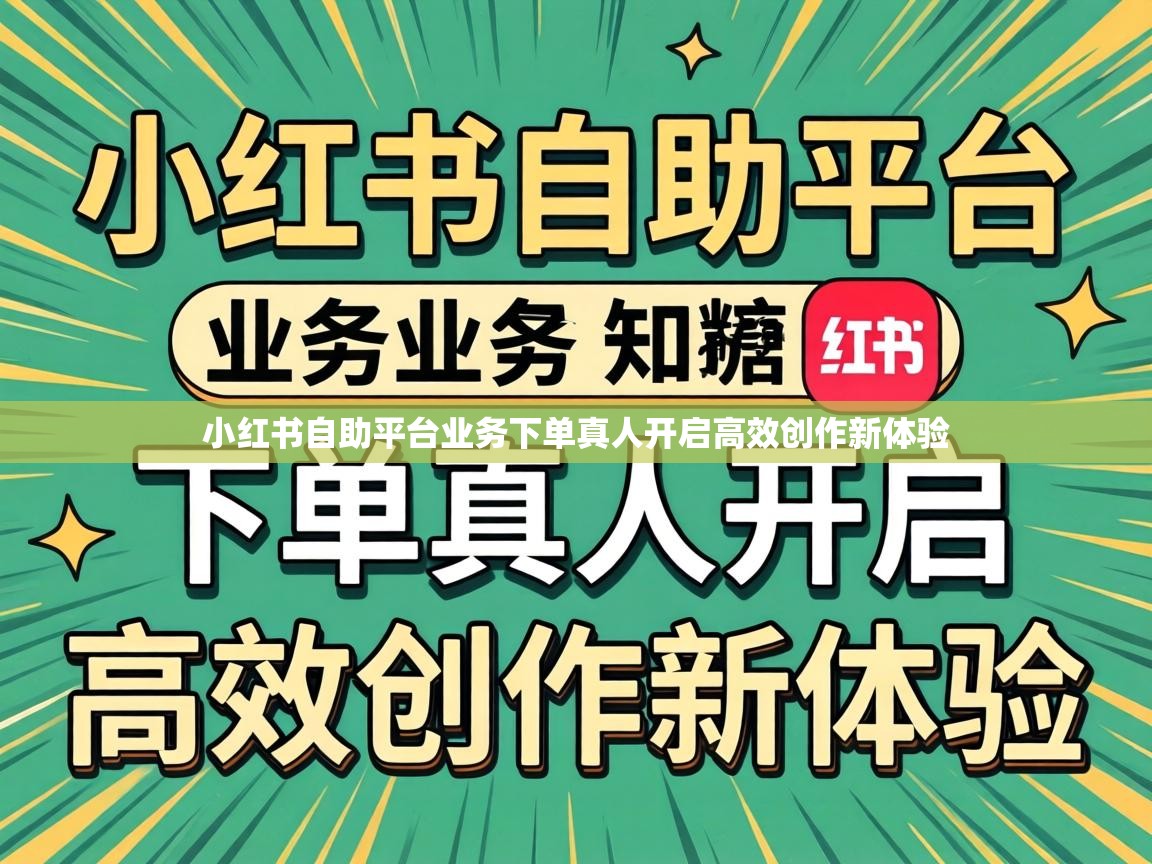 小红书自助平台业务下单真人开启高效创作新体验