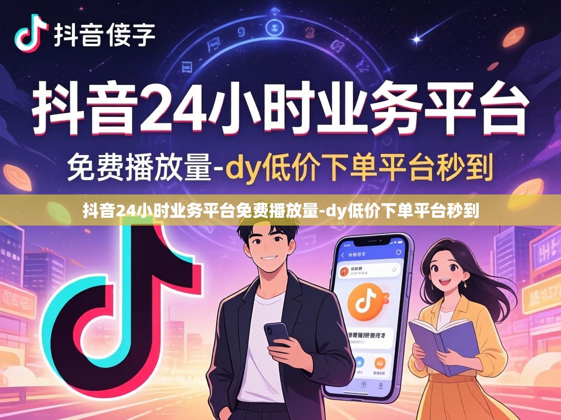 抖音24小时业务平台免费播放量-dy低价下单平台秒到 抖音24小时业务平台免费播放量