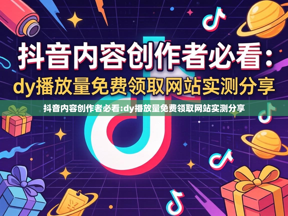 抖音内容创作者必看:dy播放量免费领取网站实测分享 dy播放量免费领取网站实测分享
