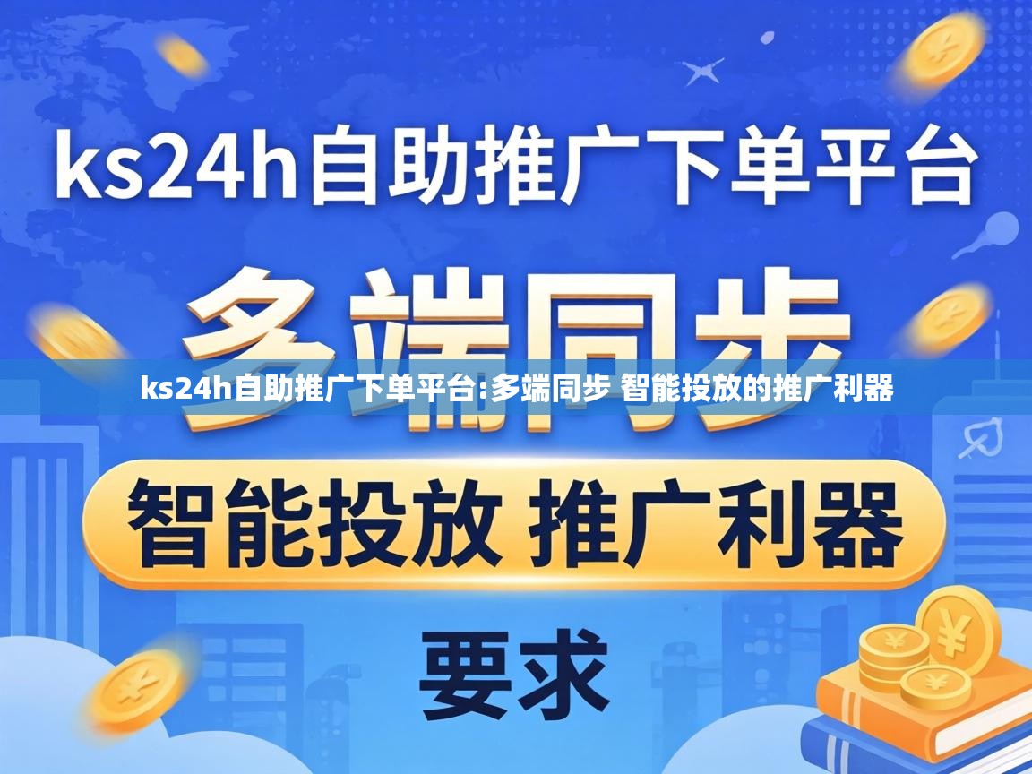 ks24h自助推广下单平台:多端同步 智能投放的推广利器 多端同步 智能投放的推广利器