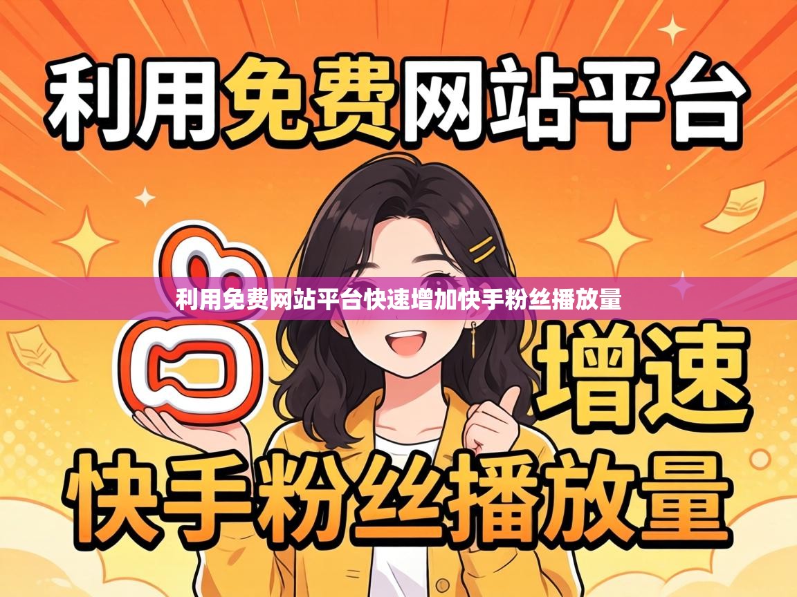 利用免费网站平台快速增加快手粉丝播放量 利用免费网站平台快速增加快手粉丝播放量