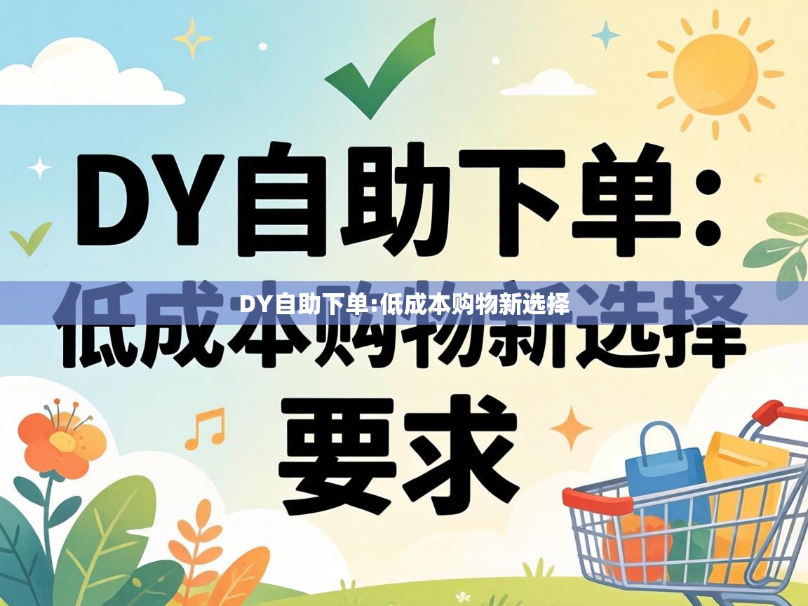 DY自助下单:低成本购物新选择 低成本购物新选择
