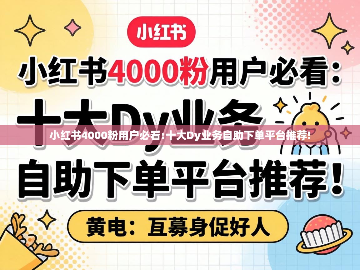 小红书4000粉用户必看:十大Dy业务自助下单平台推荐! 十大Dy业务自助下单平台推荐