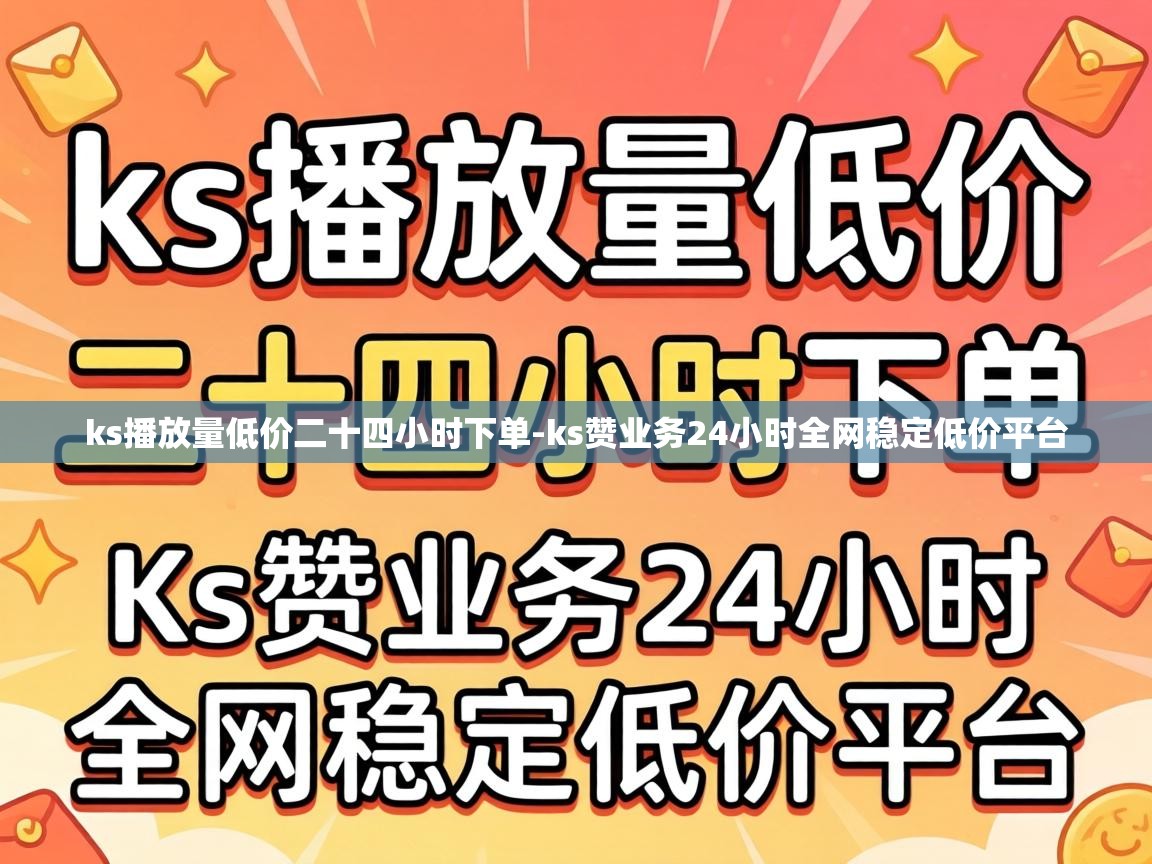 ks播放量低价二十四小时下单-ks赞业务24小时全网稳定低价平台 ks赞业务24小时全网稳定低价平台