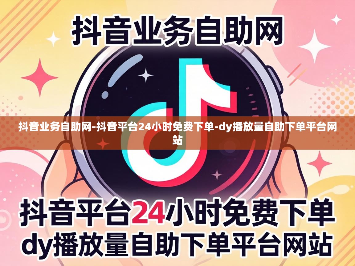 抖音业务自助网-抖音平台24小时免费下单-dy播放量自助下单平台网站 dy播放量自助下单平台网站
