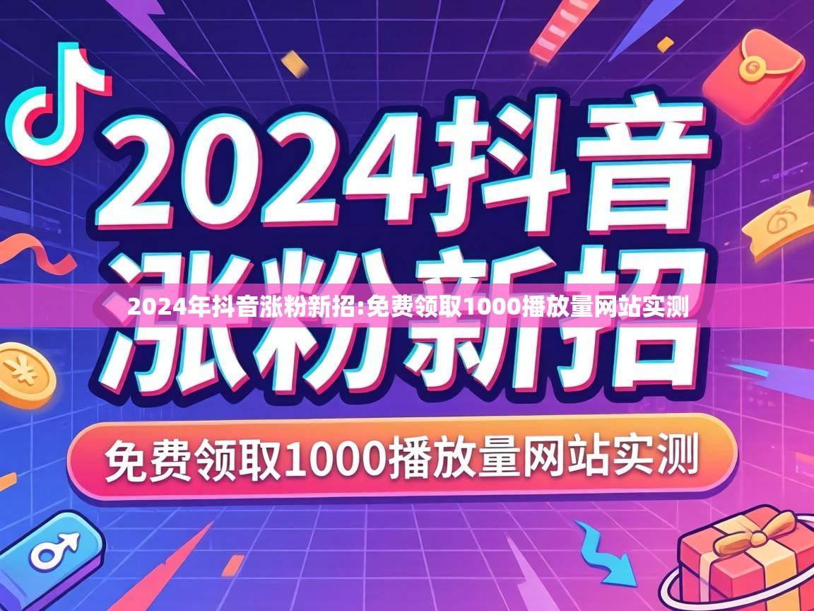 2024年抖音涨粉新招:免费领取1000播放量网站实测 免费领取1000播放量网站实测
