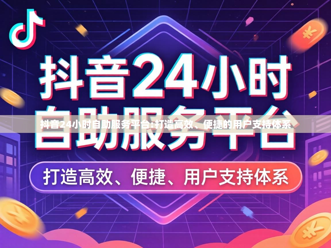 抖音24小时自助服务平台:打造高效、便捷的用户支持体系 抖音24小时自助服务平台