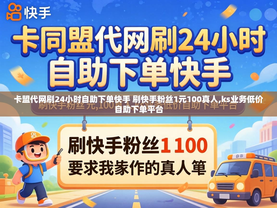 卡盟代网刷24小时自助下单快手 刷快手粉丝1元100真人