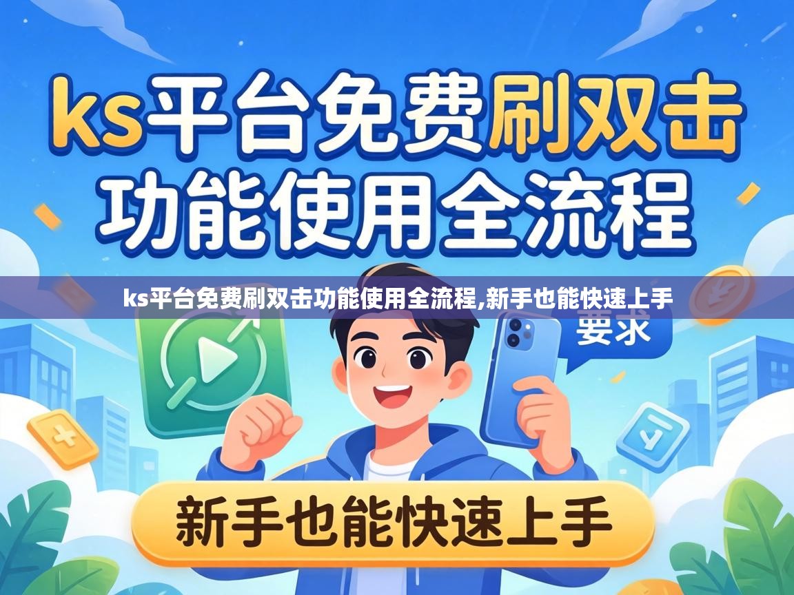 ks平台免费刷双击功能使用全流程,新手也能快速上手 ks平台免费刷双击功能使用全流程