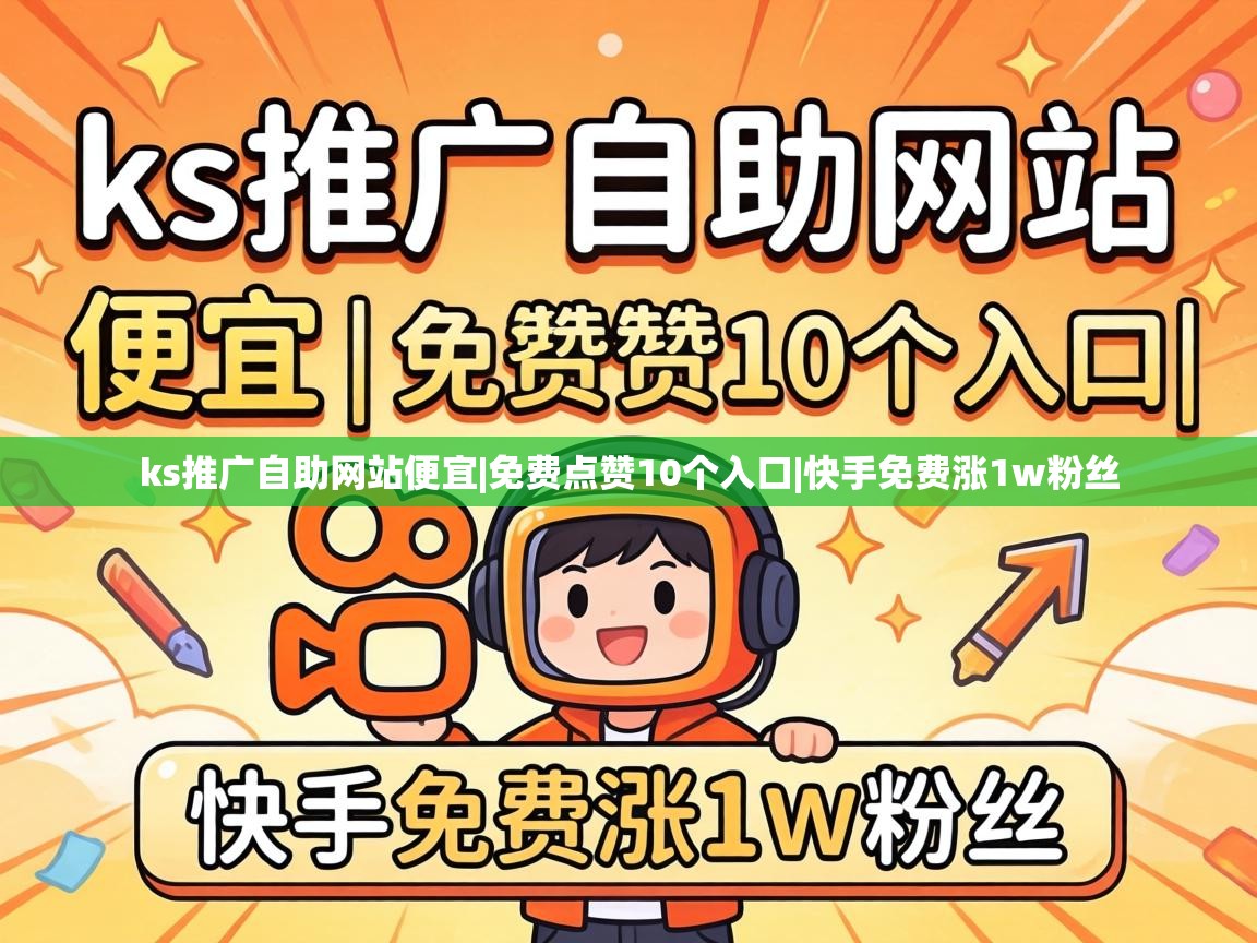 ks推广自助网站便宜|免费点赞10个入口|快手免费涨1w粉丝 ks推广自助网站便宜