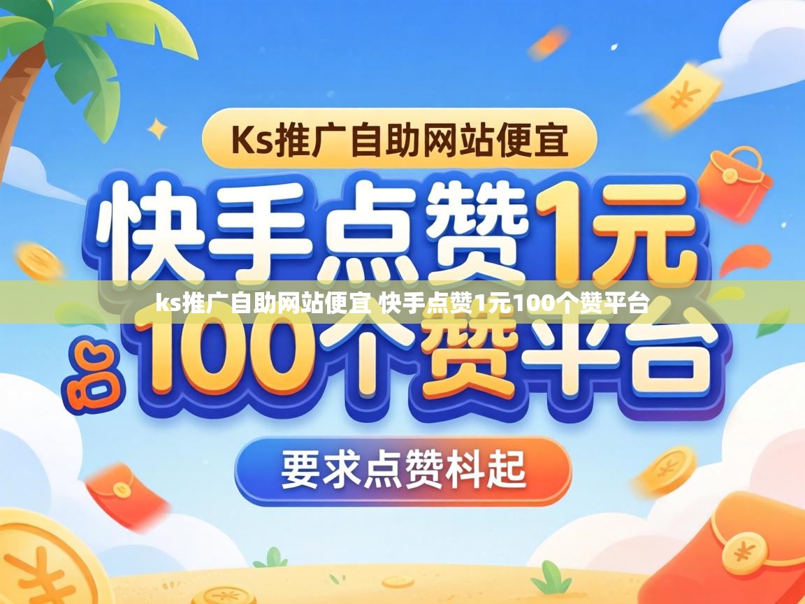 ks推广自助网站便宜 快手点赞1元100个赞平台