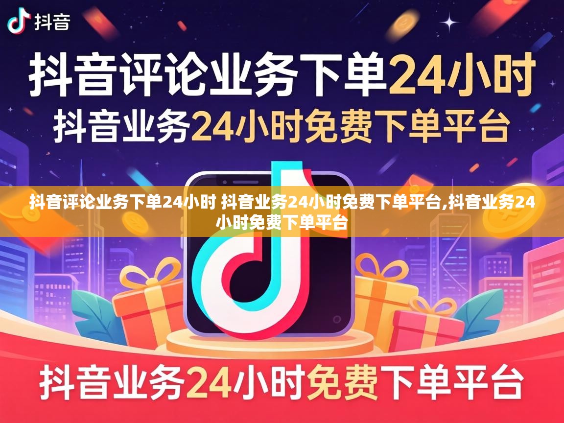 抖音评论业务下单24小时 抖音业务24小时免费下单平台