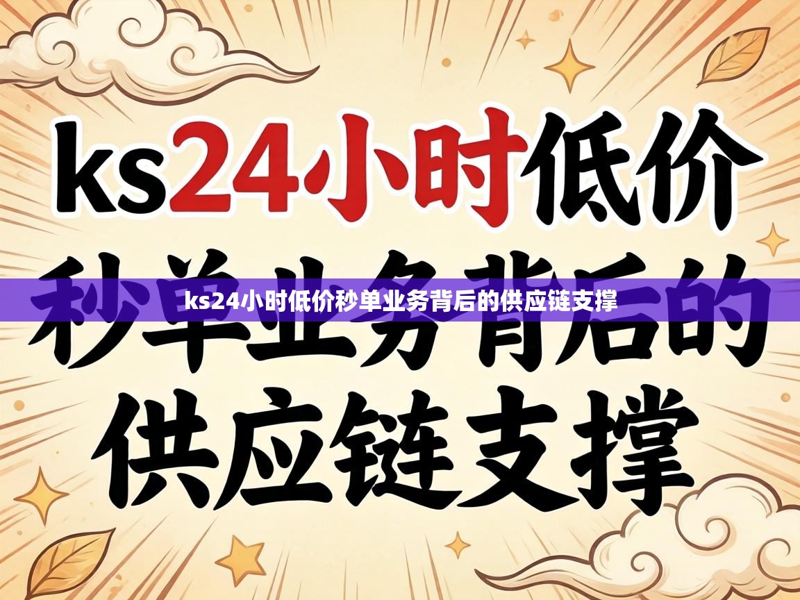 ks24小时低价秒单业务背后的供应链支撑 ks24小时低价秒单业务背后的供应链支撑