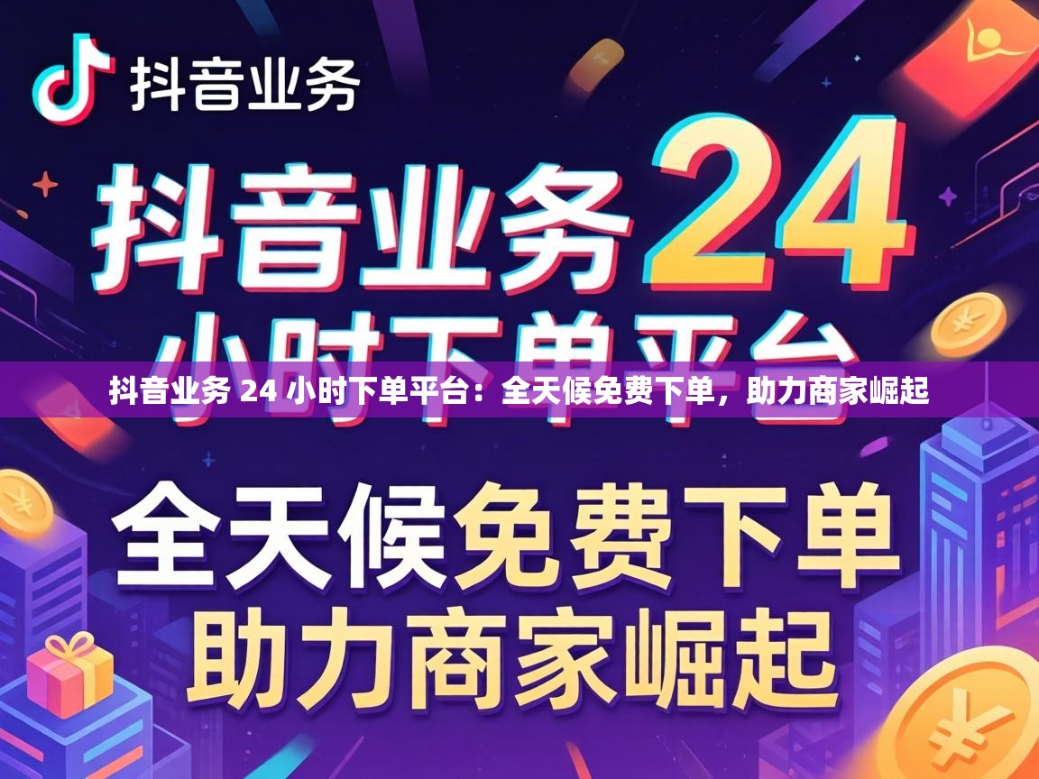 抖音业务 24 小时下单平台