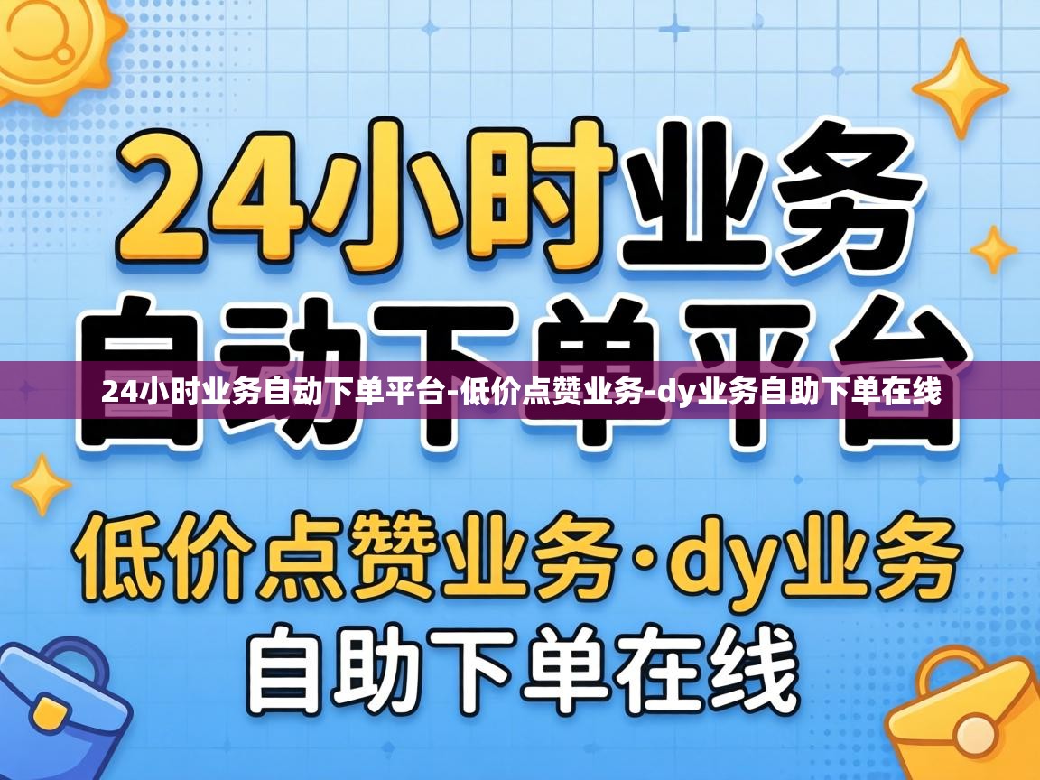 24小时业务自动下单平台-低价点赞业务-dy业务自助下单在线 24小时业务自动下单平台