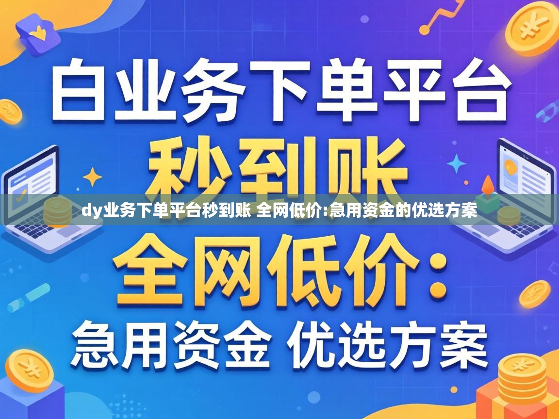 dy业务下单平台秒到账 全网低价
