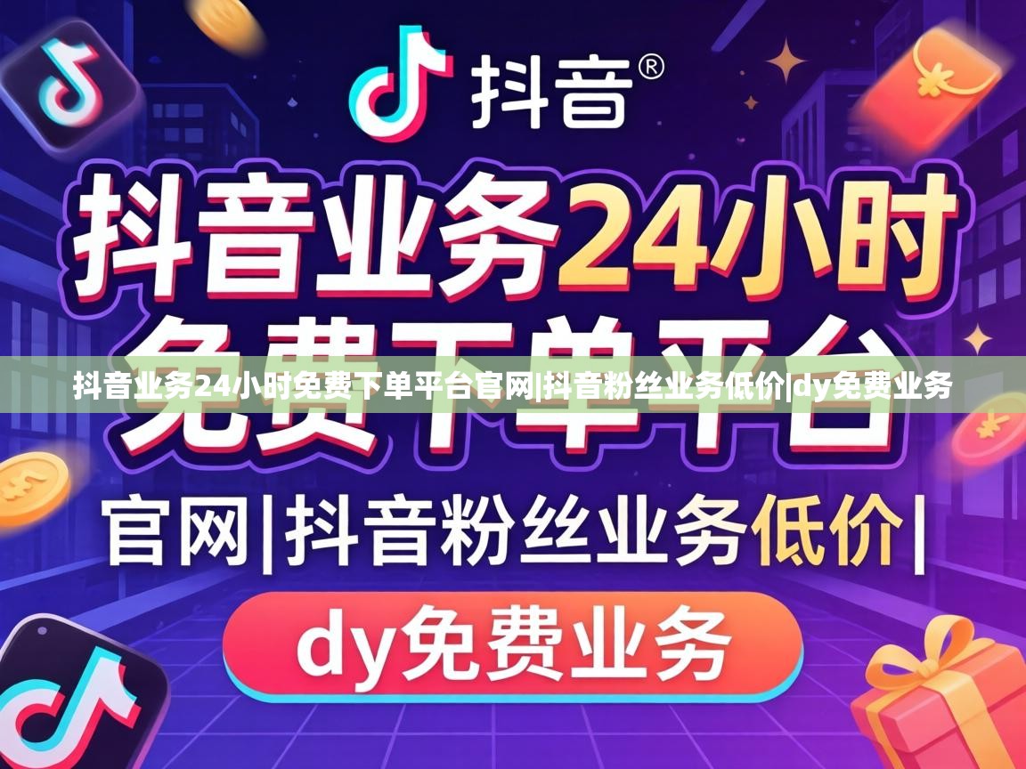抖音业务24小时免费下单平台官网