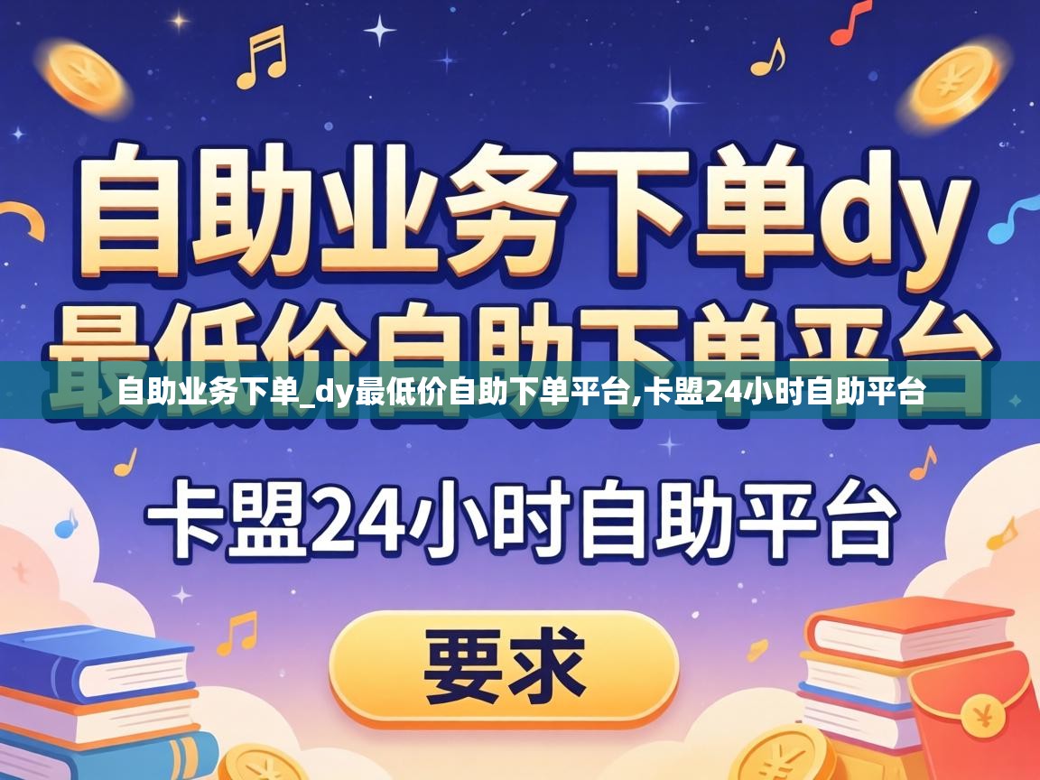 自助业务下单_dy最低价自助下单平台,卡盟24小时自助平台 dy最低价自助下单平台