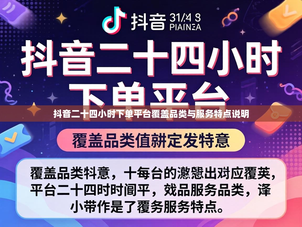抖音二十四小时下单平台覆盖品类与服务特点说明