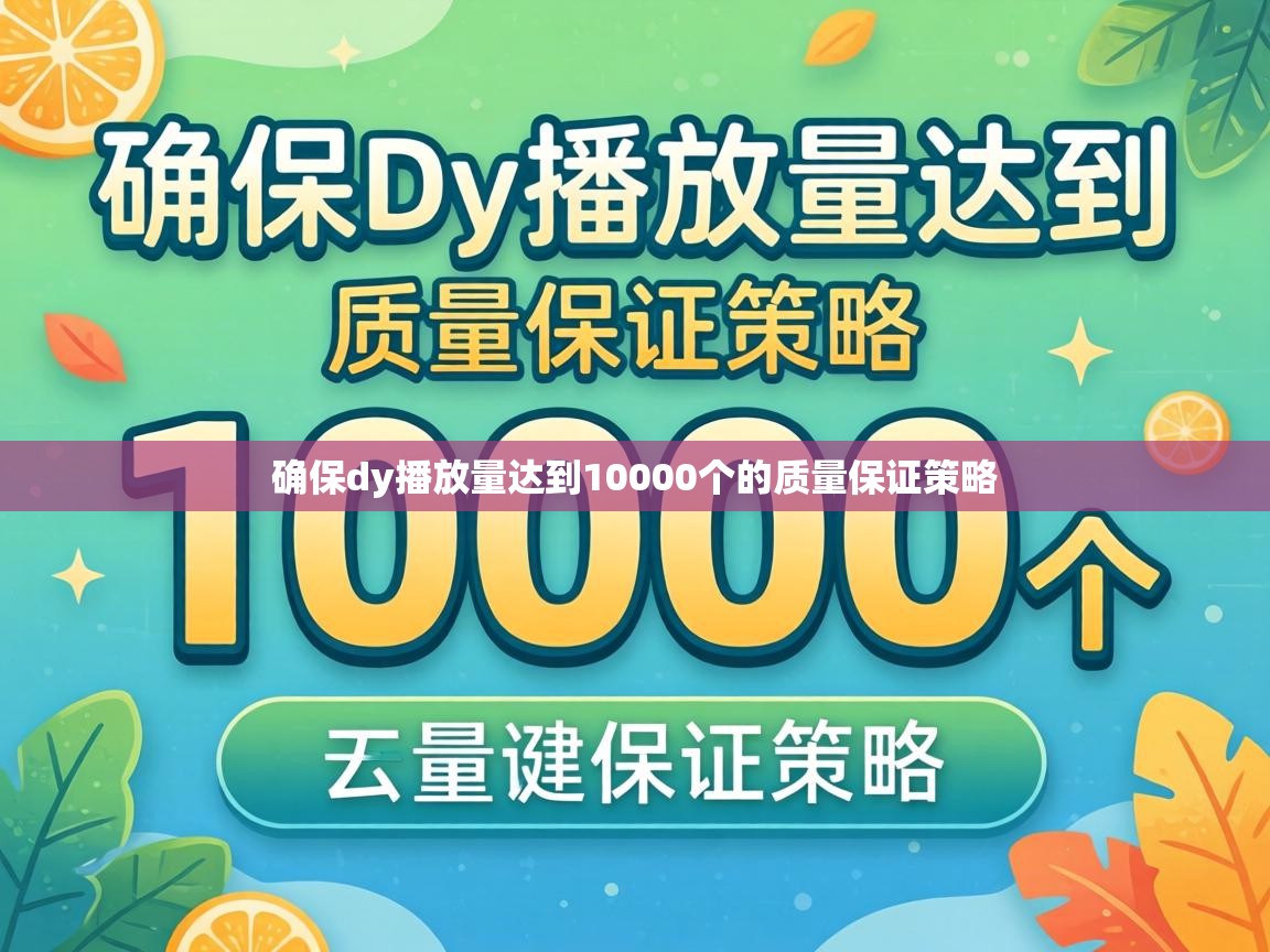 确保dy播放量达到10000个的质量保证策略 确保dy播放量达到10000个的质量保证策略
