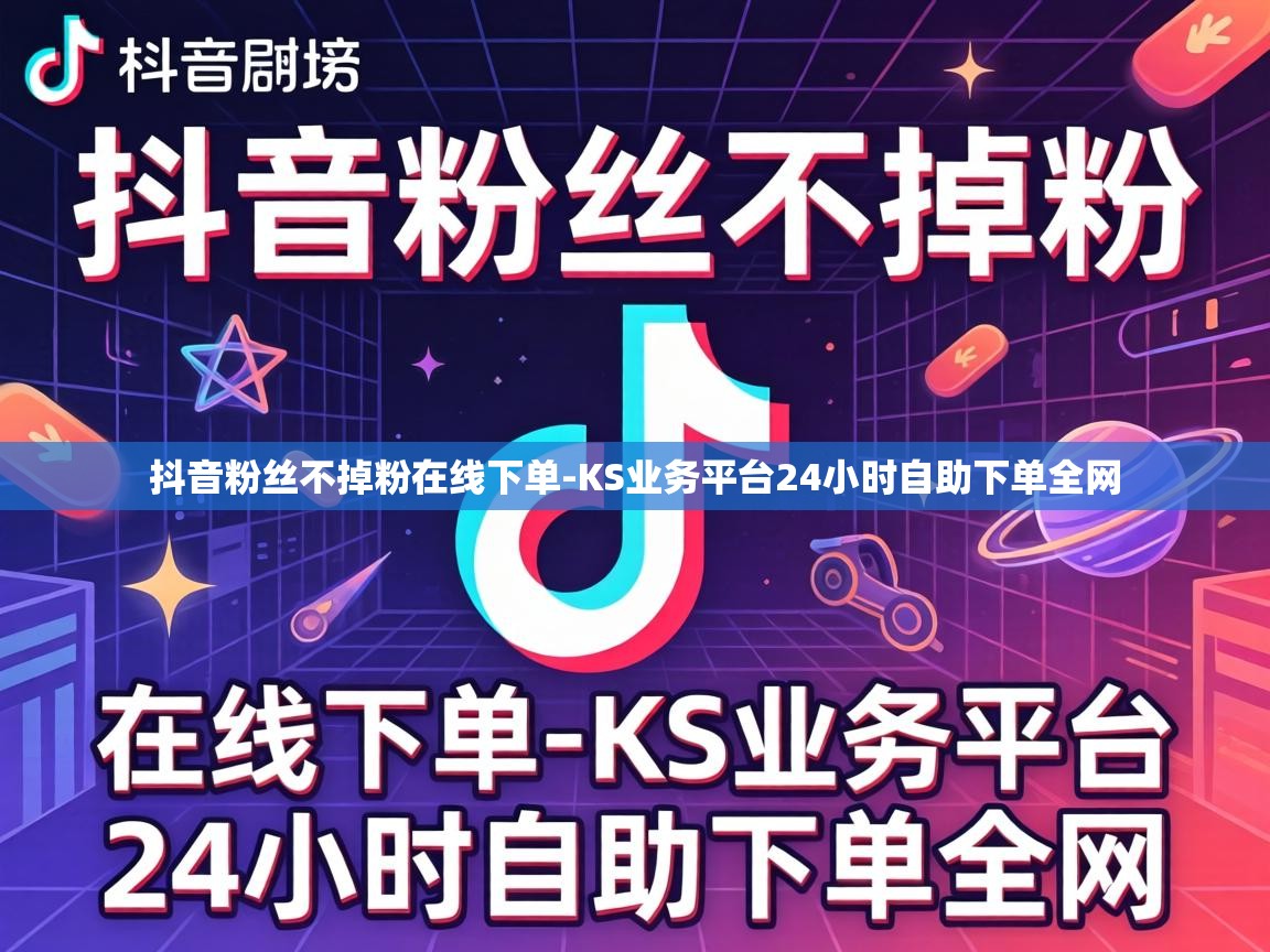 抖音粉丝不掉粉在线下单-KS业务平台24小时自助下单全网 KS业务平台24小时自助下单全网