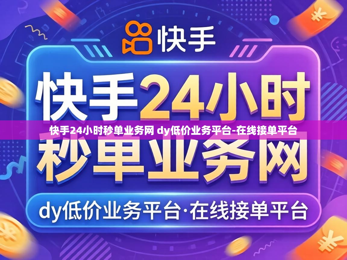 快手24小时秒单业务网 dy低价业务平台