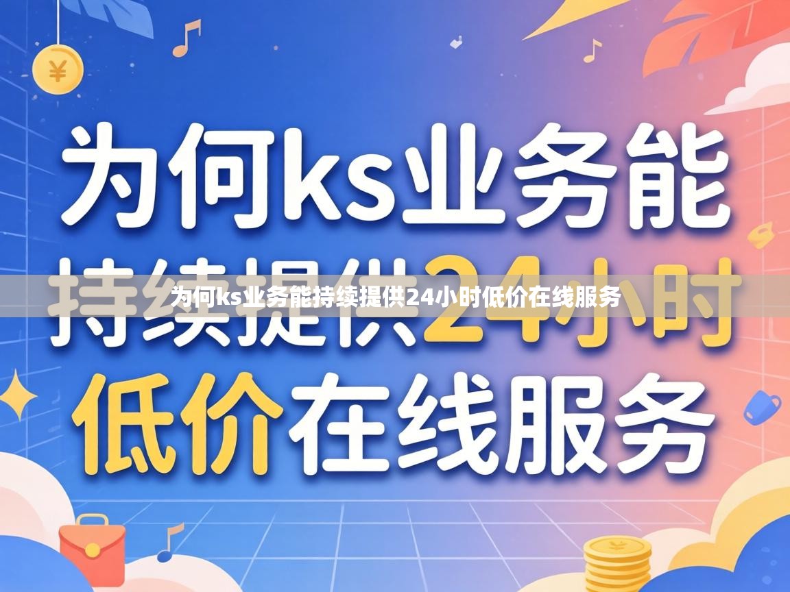 为何ks业务能持续提供24小时低价在线服务 为何ks业务能持续提供24小时低价在线服务