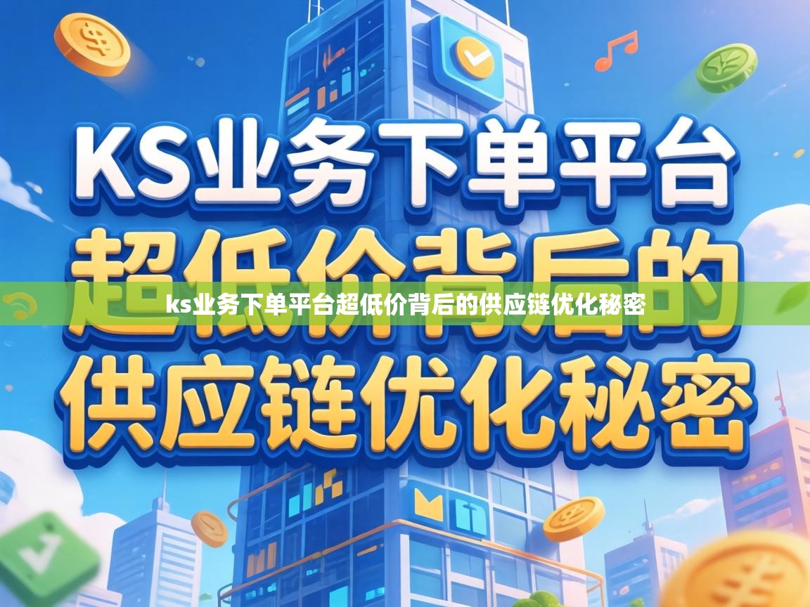 ks业务下单平台超低价背后的供应链优化秘密