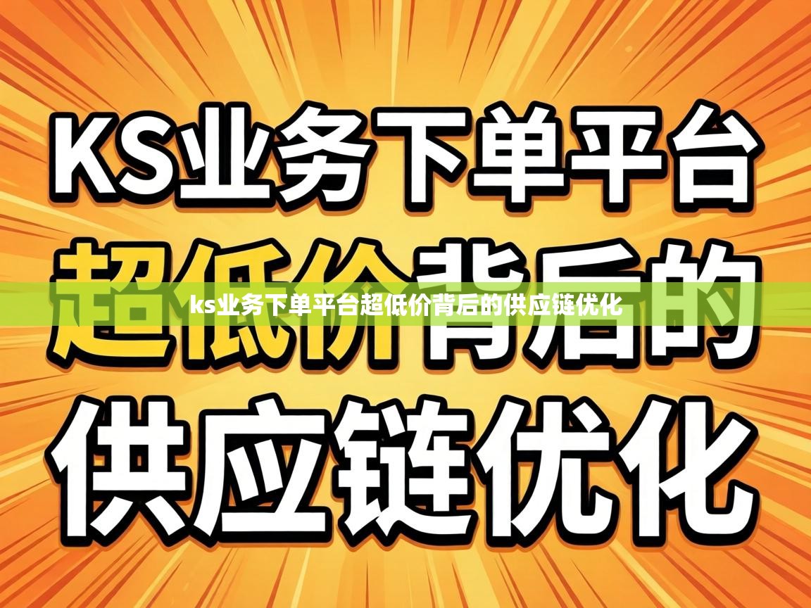 ks业务下单平台超低价背后的供应链优化