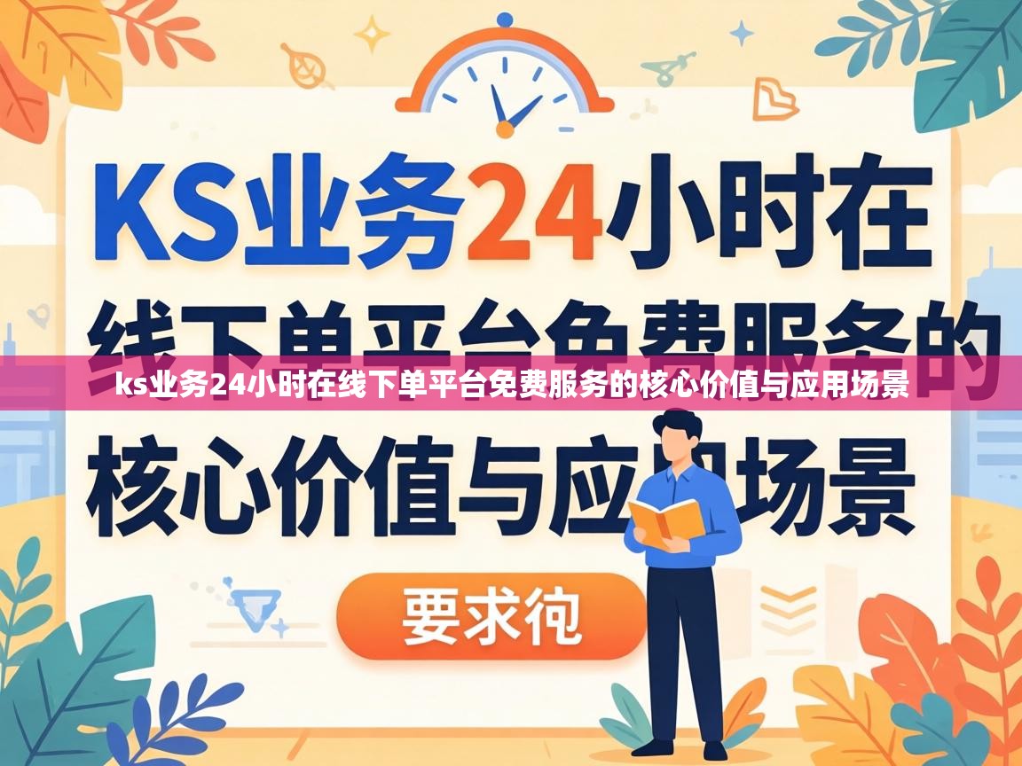 ks业务24小时在线下单平台免费服务的核心价值与应用场景