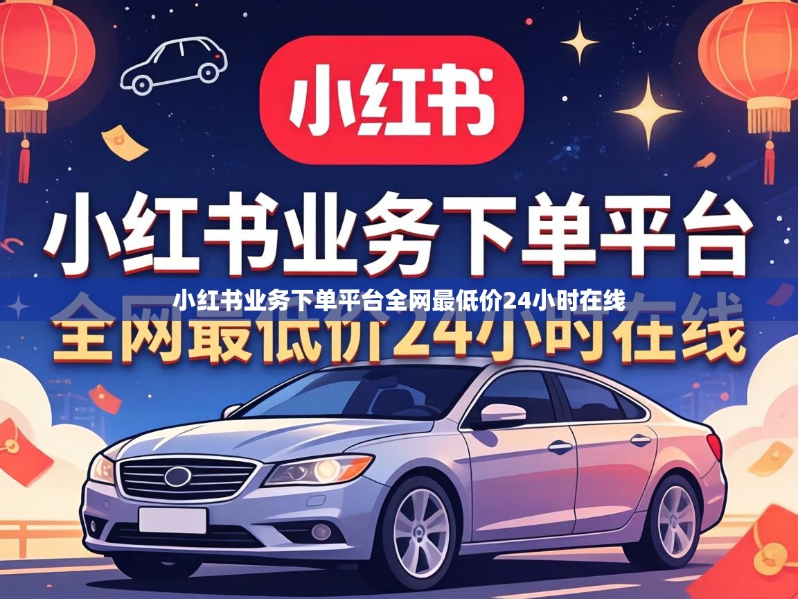 小红书业务下单平台全网最低价24小时在线