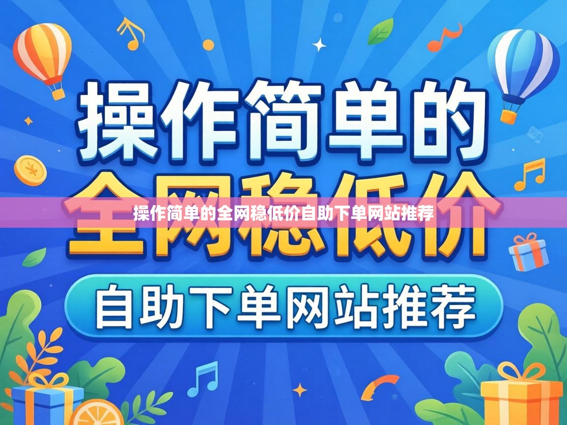 操作简单的全网稳低价自助下单网站推荐