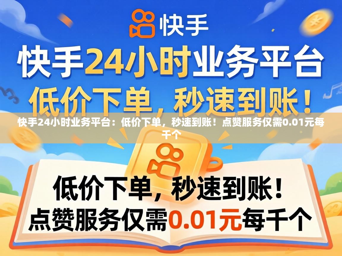 快手24小时业务平台:低价下单,秒速到账!点赞服务仅需0.01元每千个 快手24小时业务平台