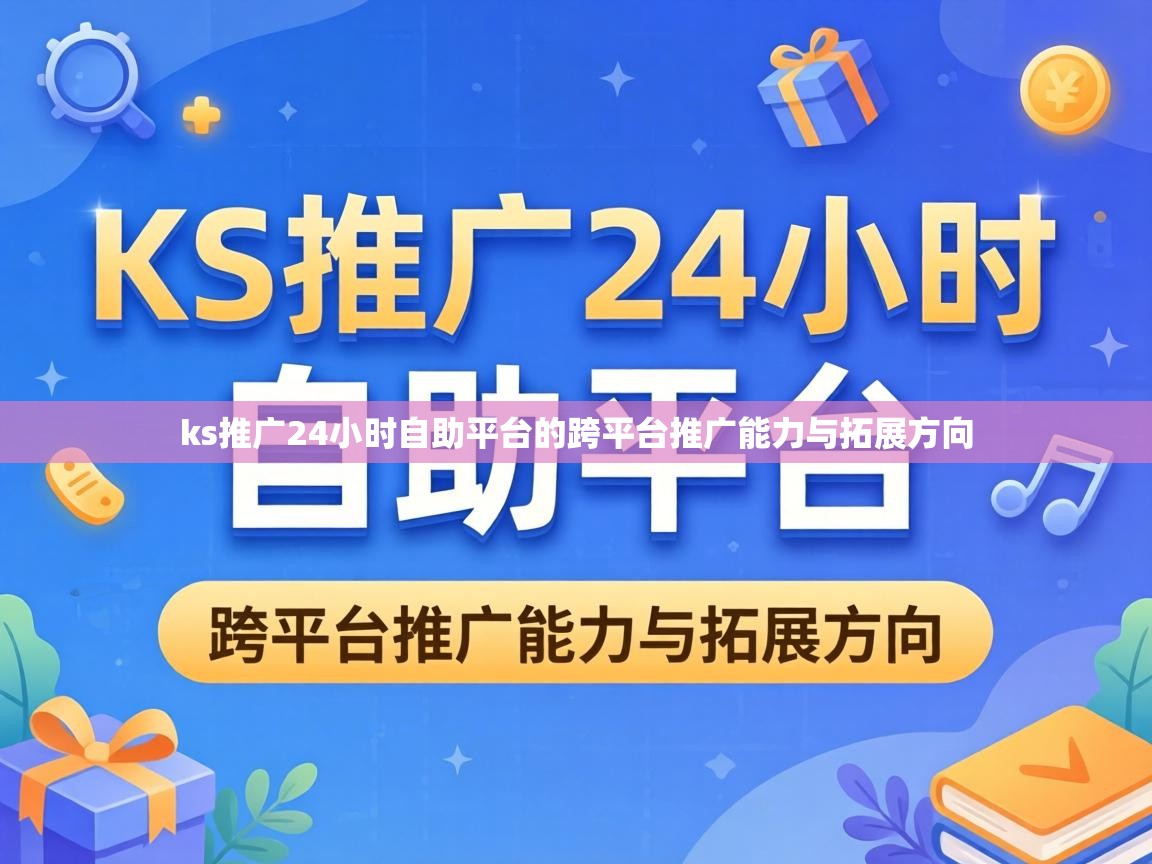 ks推广24小时自助平台的跨平台推广能力与拓展方向