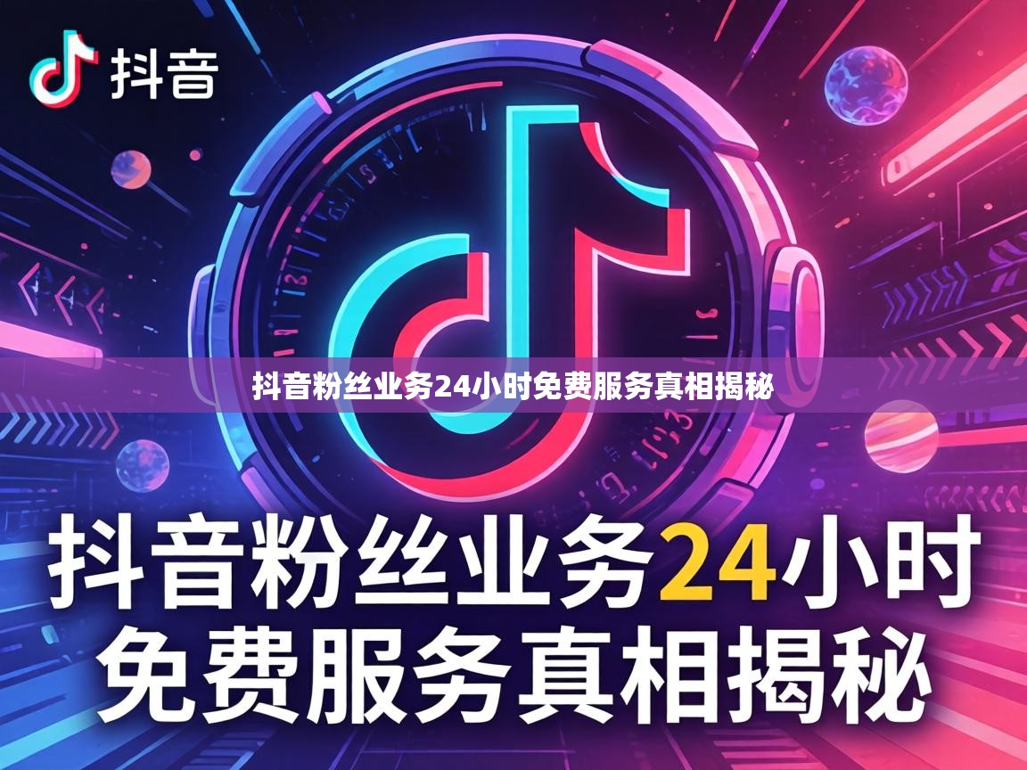 抖音粉丝业务24小时免费服务真相揭秘 抖音粉丝业务24小时免费服务真相揭秘
