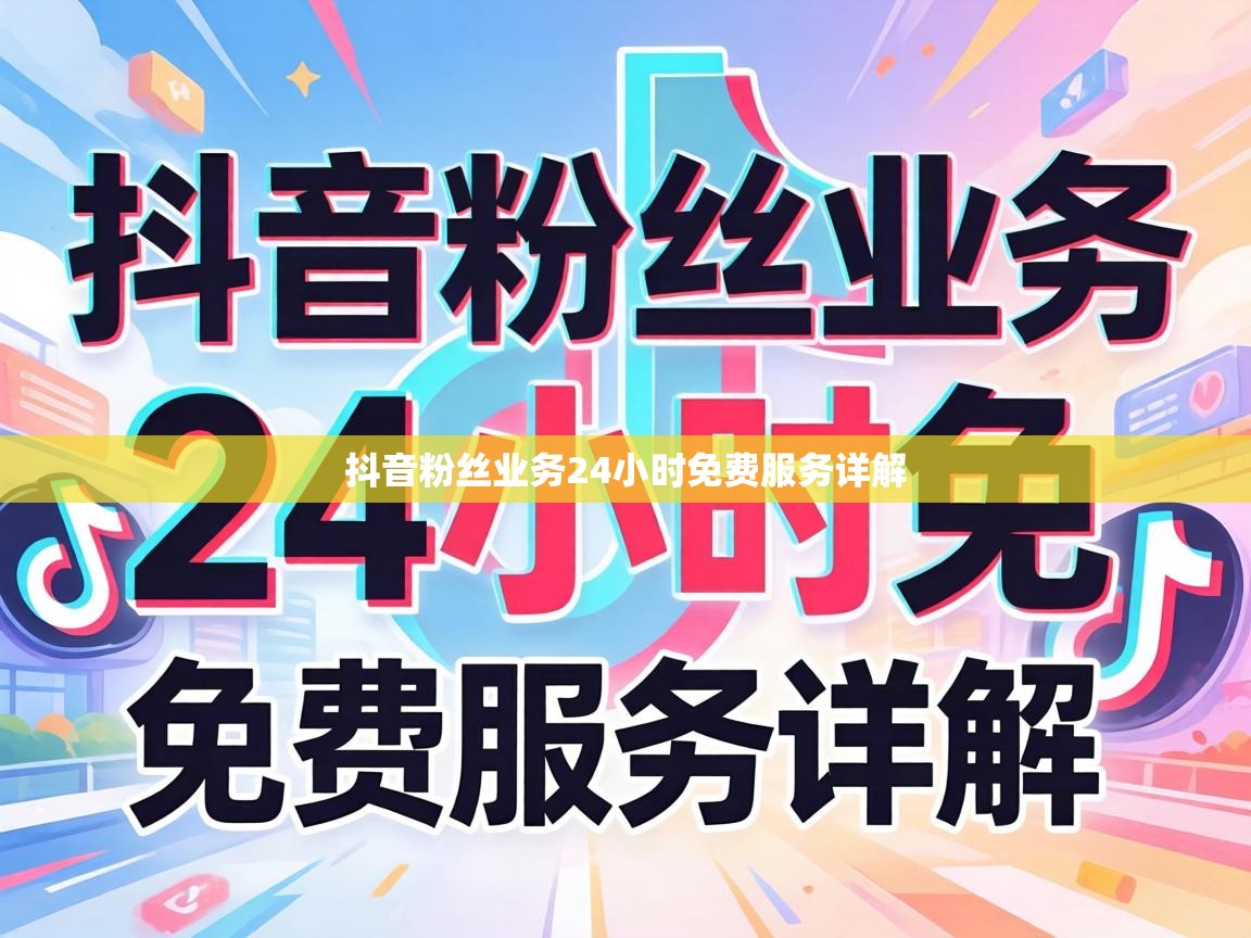 抖音粉丝业务24小时免费服务详解