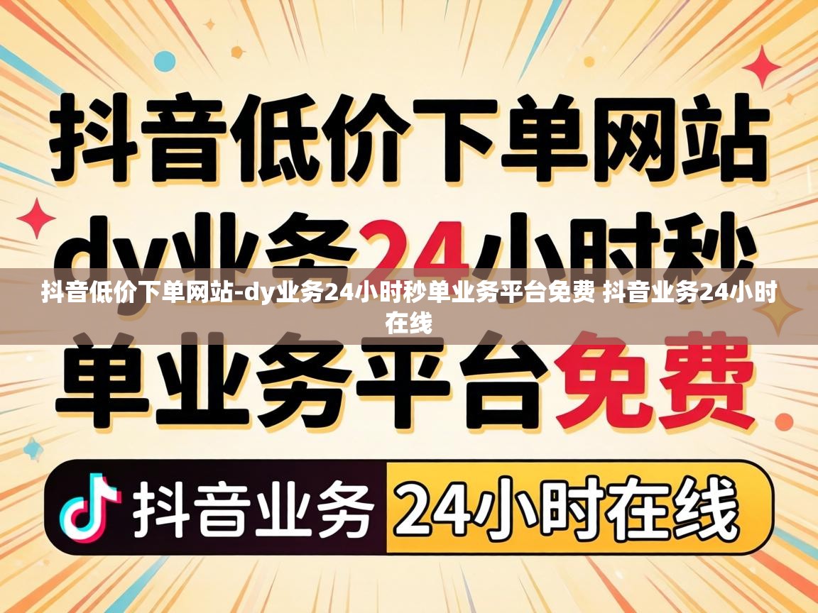 dy业务24小时秒单业务平台免费 抖音业务24小时在线