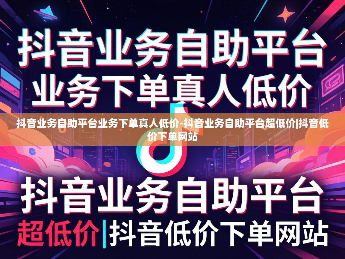 抖音业务自助平台业务下单真人低价-抖音业务自助平台超低价|抖音低价下单网站 抖音业务自助平台业务下单真人低价
