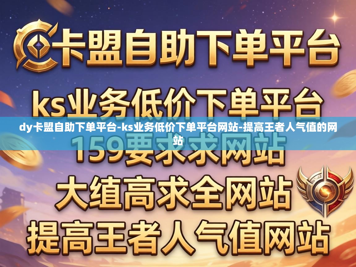 dy卡盟自助下单平台-ks业务低价下单平台网站-提高王者人气值的网站 ks业务低价下单平台网站