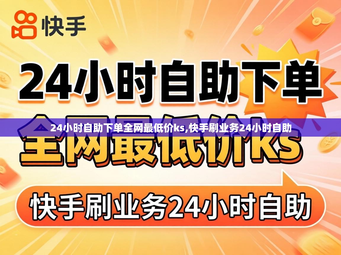 24小时自助下单全网最低价ks,快手刷业务24小时自助 24小时自助下单全网最低价ks
