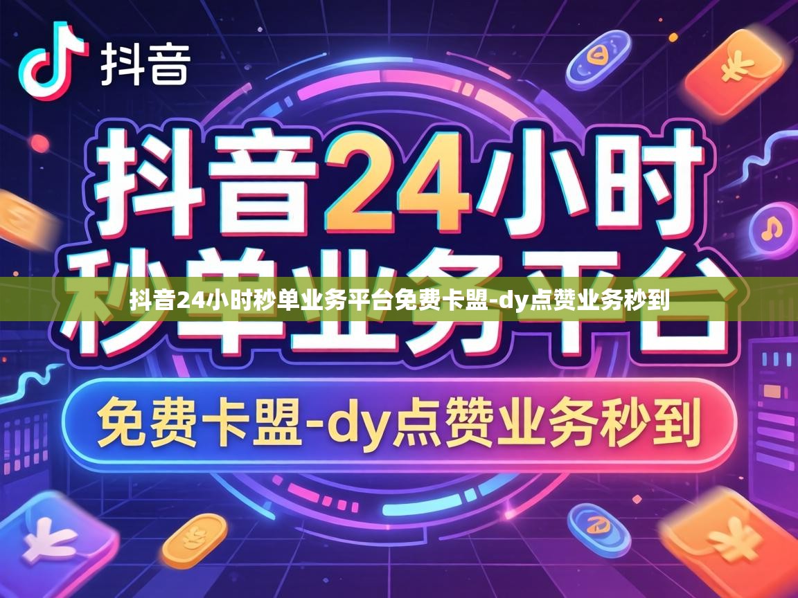 抖音24小时秒单业务平台免费卡盟