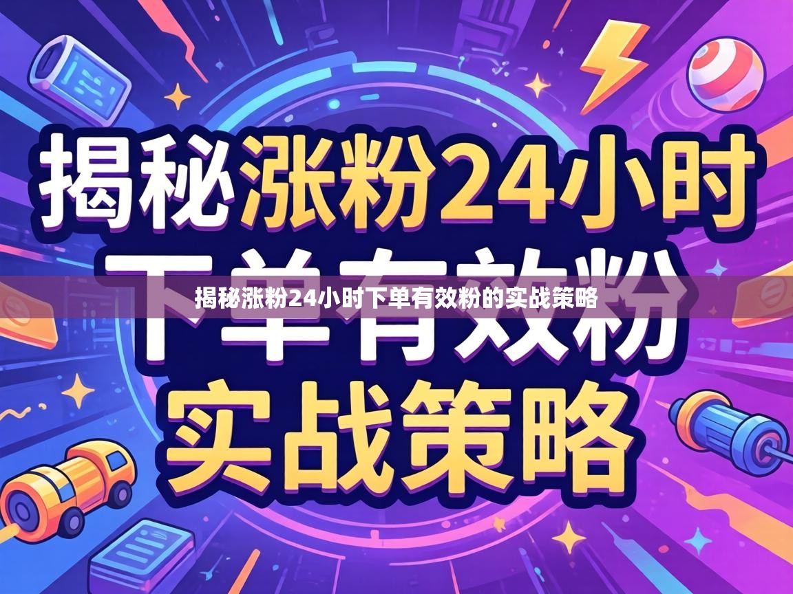 揭秘涨粉24小时下单有效粉的实战策略